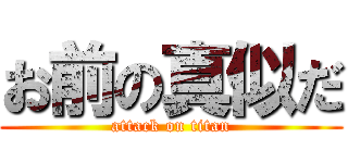 お前の真似だ (attack on titan)
