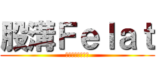 股溝Ｆｅｌａｔ (ㄜㄜㄜㄜㄜㄜㄜㄜ)