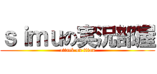 ｓｉｍｕの実況部屋 (attack on titan)
