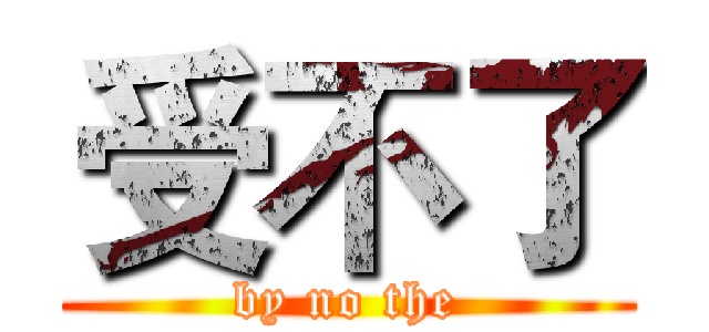 受不了 (by no the)