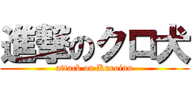 進撃のクロ犬 (attack on Kuroinu)