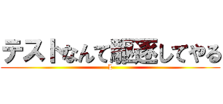 テストなんて駆逐してやる (L)