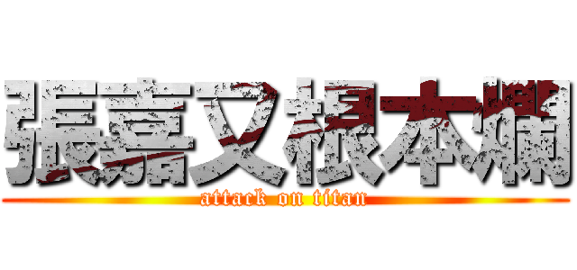 張嘉又根本爛 (attack on titan)
