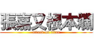 張嘉又根本爛 (attack on titan)