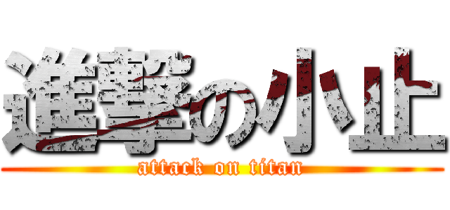 進撃の小止 (attack on titan)