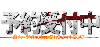 予約受付中 (Pre-Ordering Items of July)