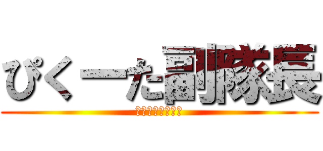ぴくーた副隊長 (チカチローニ連合)