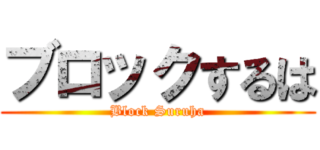 ブロックするは (Block Suruha)