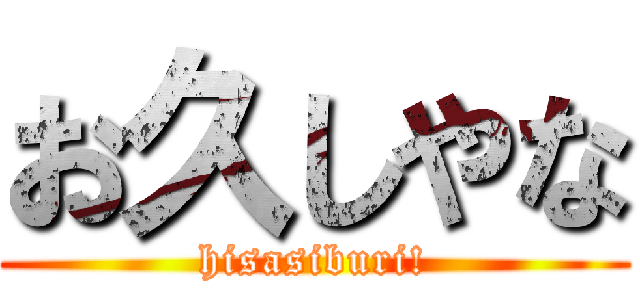 お久しやな (hisasiburi!)
