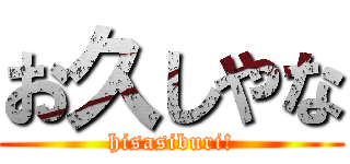 お久しやな (hisasiburi!)