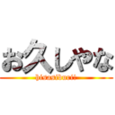 お久しやな (hisasiburi!)