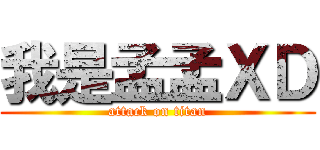 我是孟孟ＸＤ (attack on titan)