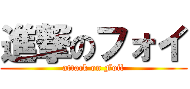 進撃のフォイ (attack on Foil)