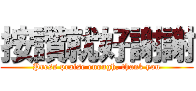 按讚就好謝謝 (Press praise enough, thank you)