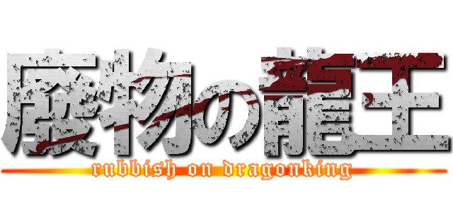 廢物の龍王 (rubbish on dragonking)