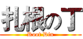 扎根の丁 (Root Din)