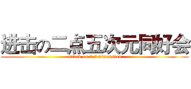 进击の二点五次元同好会 (attack on 2.5 dimension)