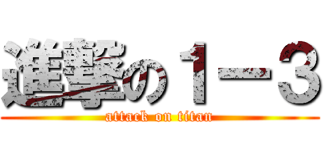 進撃の１ー３ (attack on titan)