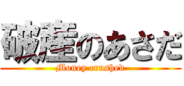 破産のあさだ (Money crushed)