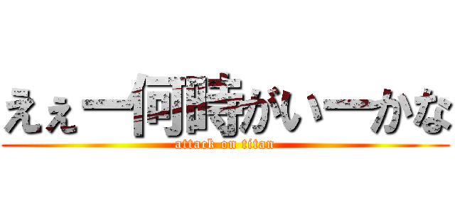 えぇー何時がいーかな (attack on titan)