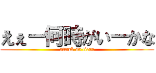 えぇー何時がいーかな (attack on titan)