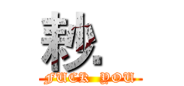 耖． (FUCK  YOU)