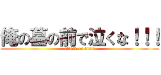 俺の墓の前で泣くな！！！ (attack on titan)