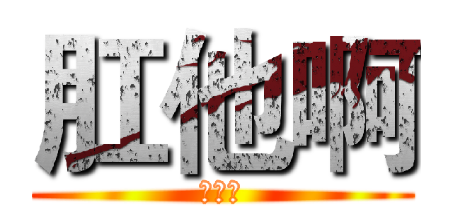 肛他啊 (怂个撒)