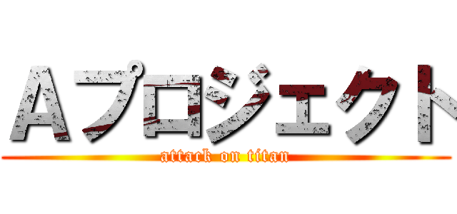 Ａプロジェクト (attack on titan)