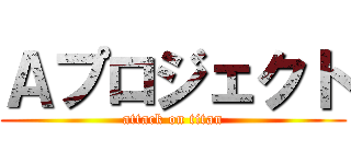 Ａプロジェクト (attack on titan)