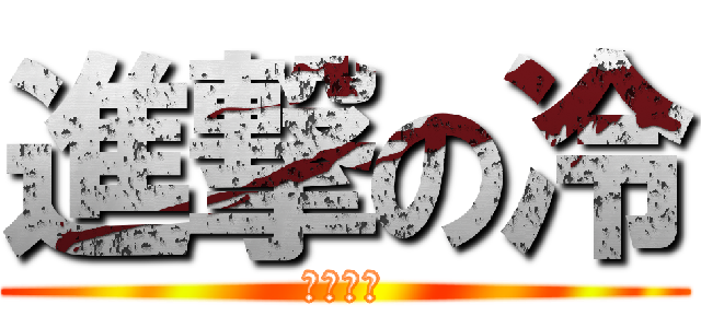 進撃の冷 (冷たい心)