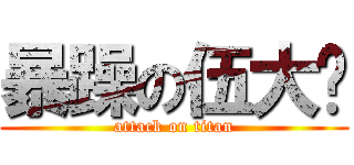 暴躁の伍大渢 (attack on titan)
