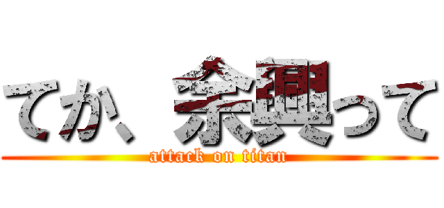 てか、余興って (attack on titan)