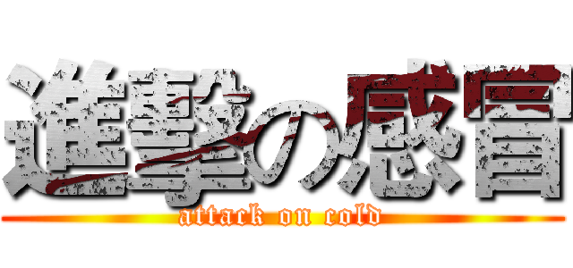進擊の感冒 (attack on cold)