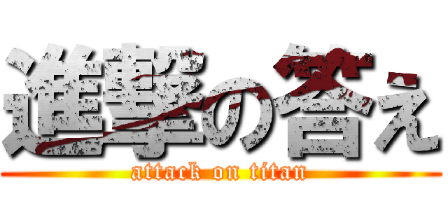 進撃の答え (attack on titan)