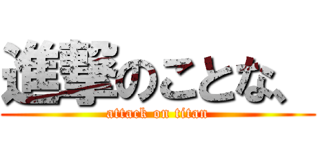 進撃のことな、 (attack on titan)