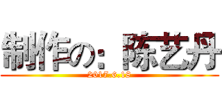 制作の：陈艺丹 (2017.6.18)