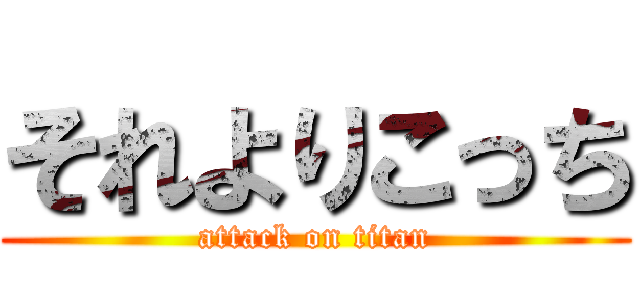 それよりこっち (attack on titan)