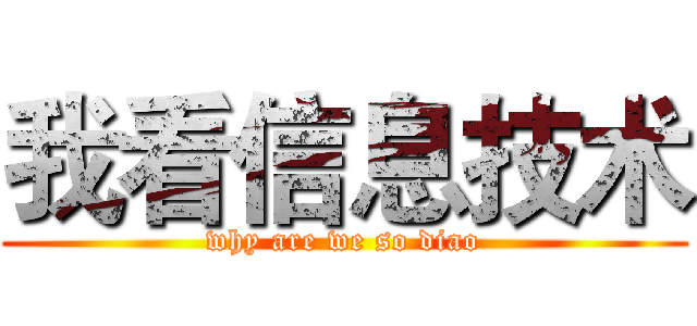 我看信息技术 (why are we so diao)