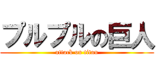 プルプルの巨人 (attack on titan)