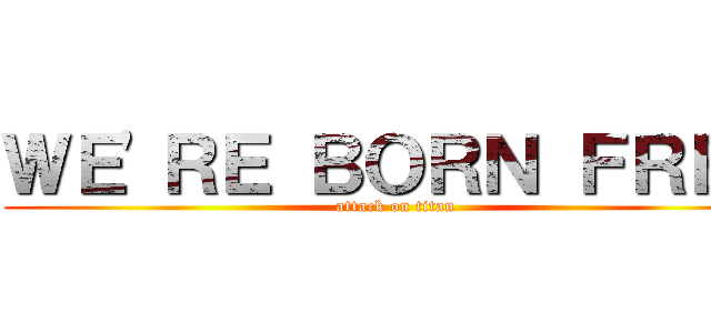 ＷＥ'ＲＥ ＢＯＲＮ ＦＲＥＥ (attack on titan)