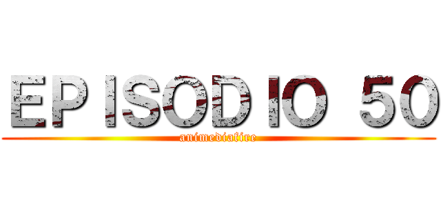 ＥＰＩＳＯＤＩＯ ５０ (animediafire)