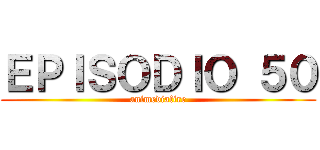 ＥＰＩＳＯＤＩＯ ５０ (animediafire)