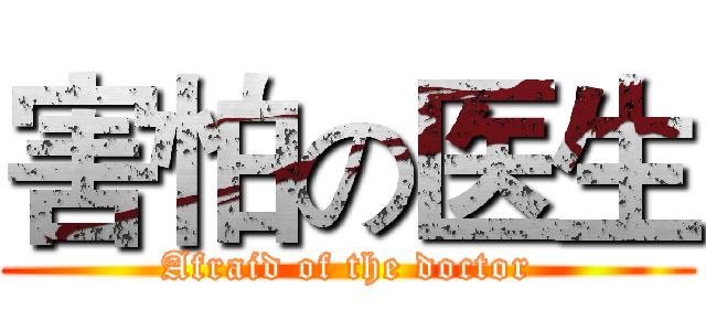 害怕の医生 (Afraid of the doctor)