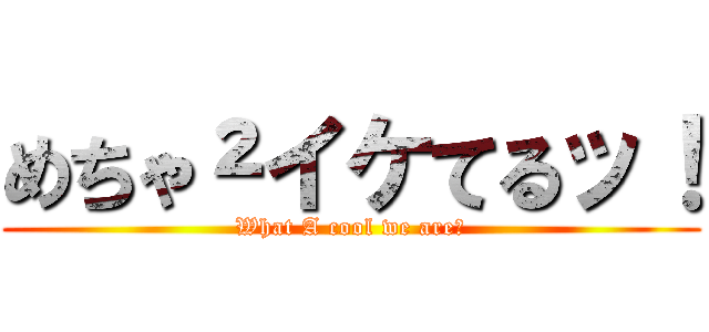 めちゃ²イケてるッ！ (What A cool we are！)
