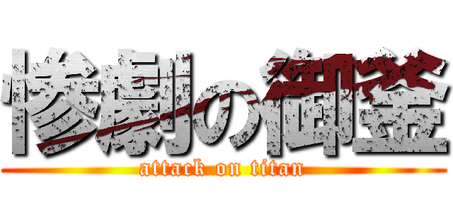 惨劇の御釜 (attack on titan)
