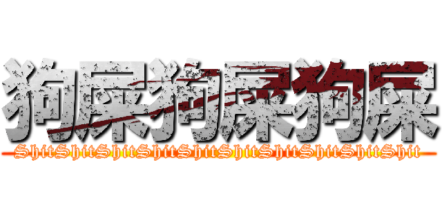狗屎狗屎狗屎 (ShitShitShitShitShitShitShitShitShitShit)