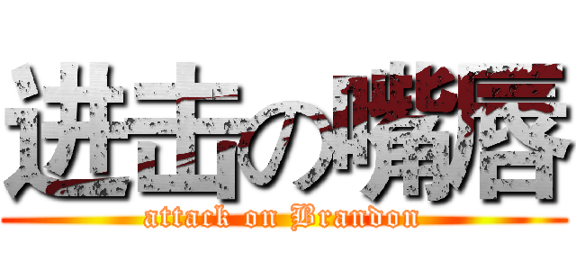 进击の嘴唇 (attack on Brandon)
