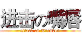 进击の嘴唇 (attack on Brandon)