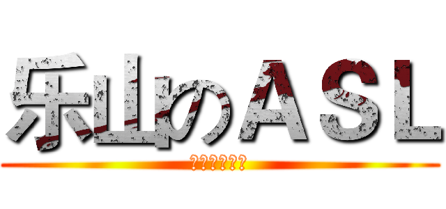 乐山のＡＳＬ (热死仙人板板)